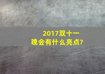 2017双十一晚会有什么亮点?