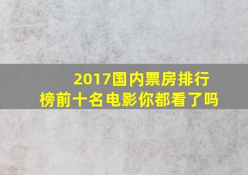 2017国内票房排行榜前十名电影,你都看了吗