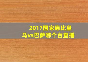 2017国家德比皇马vs巴萨哪个台直播