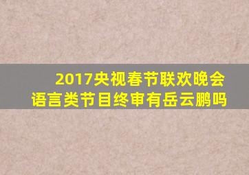 2017央视春节联欢晚会语言类节目终审有岳云鹏吗