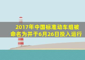 2017年,中国标准动车组被命名为()并于6月26日投入运行