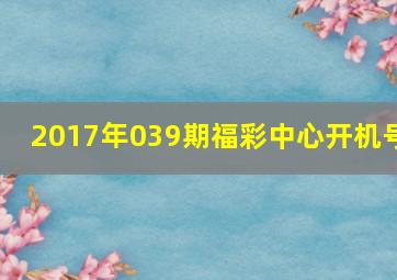 2017年039期福彩中心开机号