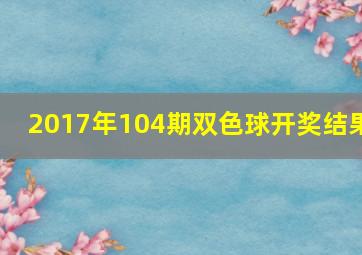 2017年104期双色球开奖结果