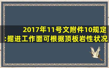 2017年11号文附件10规定:掘进工作面可根据顶板岩性状况使用临时...