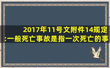 2017年11号文附件14规定:一般死亡事故是指一次死亡()的事故。A.1人...