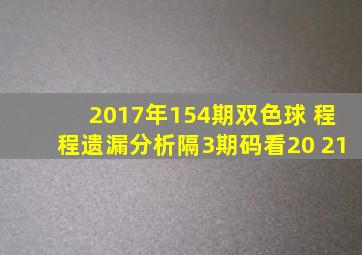 2017年154期双色球 程程遗漏分析隔3期码看20 21