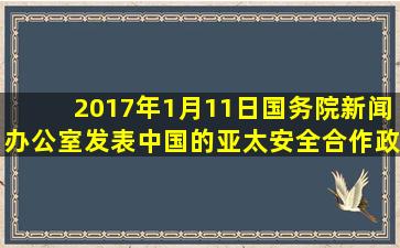 2017年1月11日,国务院新闻办公室发表《中国的亚太安全合作政策》...