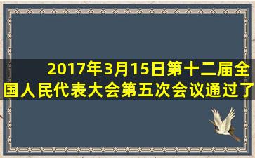 2017年3月15日第十二届全国人民代表大会第五次会议通过了《中华