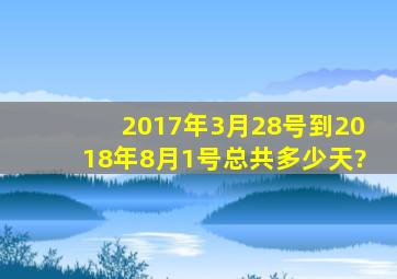 2017年3月28号到2018年8月1号总共多少天?