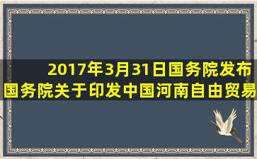 2017年3月31日,国务院发布《国务院关于印发中国(河南)自由贸易区...