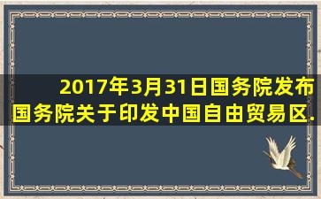 2017年3月31日国务院发布《国务院关于印发中国自由贸易区...