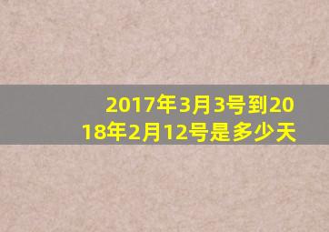 2017年3月3号到2018年2月12号是多少天