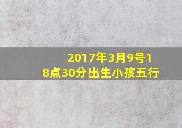 2017年3月9号18点30分出生小孩五行