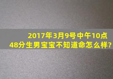 2017年3月9号中午10点48分生男宝宝不知道命怎么样?