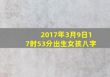 2017年3月9日17时53分出生女孩八字