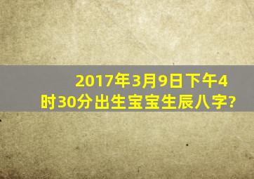 2017年3月9日下午4时30分出生宝宝生辰八字?