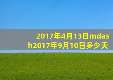 2017年4月13日—2017年9月10日多少天