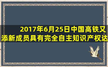 2017年6月25日,中国高铁又添新成员,具有完全自主知识产权、达到...