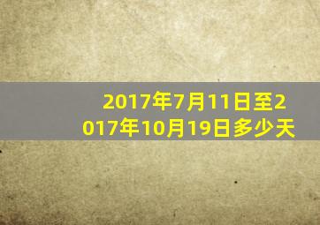 2017年7月11日至2017年10月19日多少天