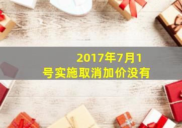 2017年7月1号实施取消加价没有