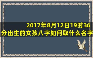 2017年8月12日19时36分出生的女孩八字如何,取什么名字好?姓金