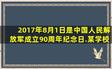 2017年8月1日是中国人民解放军成立90周年纪念日.某学校团委为此...