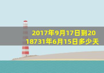 2017年9月17日到2018731年6月15日多少天