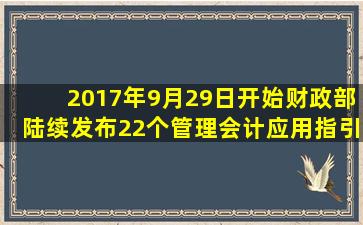 2017年9月29日开始,财政部陆续发布22个管理会计应用指引,其中,《...