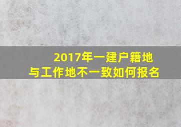 2017年一建户籍地与工作地不一致如何报名