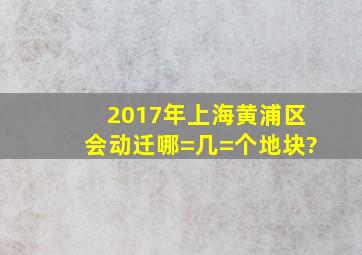 2017年上海黄浦区,会动迁哪=几=个地块?