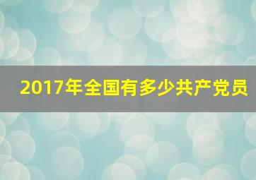 2017年全国有多少共产党员