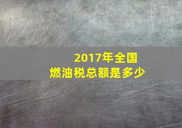 2017年全国燃油税总额是多少