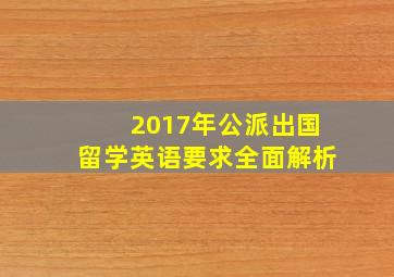 2017年公派出国留学英语要求全面解析