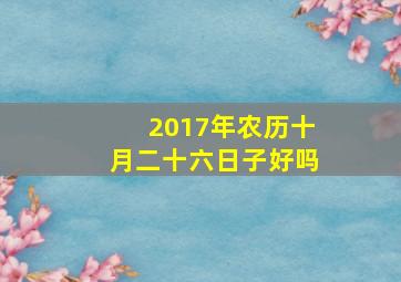 2017年农历十月二十六日子好吗