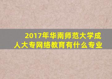 2017年华南师范大学成人大专网络教育有什么专业