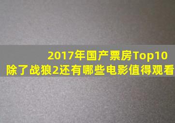 2017年国产票房Top10,除了《战狼2》还有哪些电影值得观看