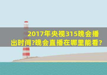 2017年央视315晚会播出时间?晚会直播在哪里能看?