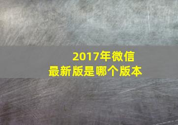 2017年微信最新版是哪个版本