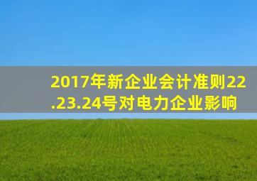 2017年新企业会计准则22.23.24号对电力企业影响