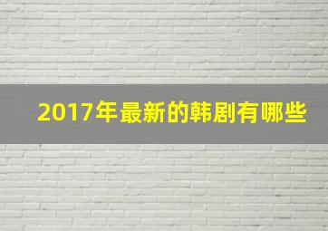 2017年最新的韩剧有哪些(