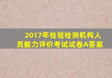 2017年检验检测机构人员能力评价考试试卷(A)答案