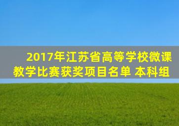 2017年江苏省高等学校微课教学比赛获奖项目名单 (本科组)