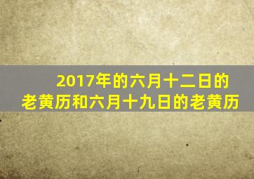 2017年的六月十二日的老黄历和六月十九日的老黄历