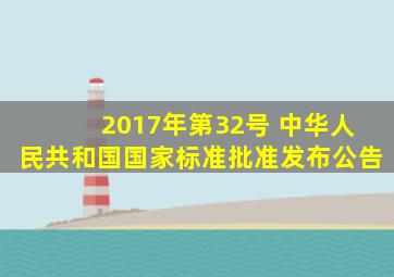 2017年第32号 中华人民共和国国家标准批准发布公告