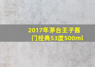 2017年茅台王子酱门经典53度500ml