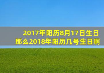 2017年阳历8月17日生日,那么2018年阳历几号生日啊