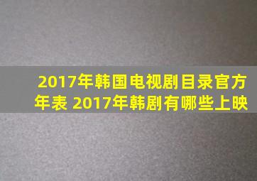 2017年韩国电视剧目录官方年表 2017年韩剧有哪些上映