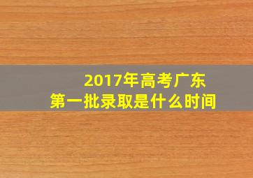 2017年高考广东第一批录取是什么时间