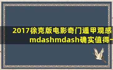 2017徐克版电影奇门遁甲观感——确实值得一饱眼福