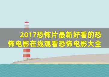 2017恐怖片,最新好看的恐怖电影在线观看,恐怖电影大全 